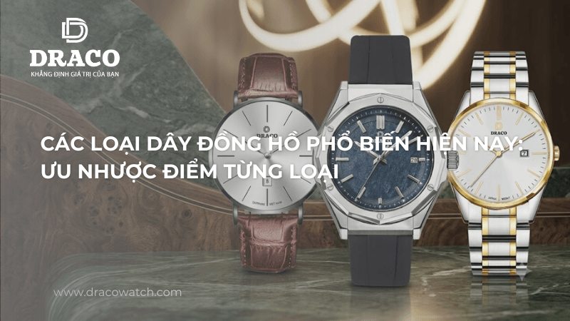 Các loại dây đồng hồ phổ biến hiện nay: Ưu nhược điểm từng loại