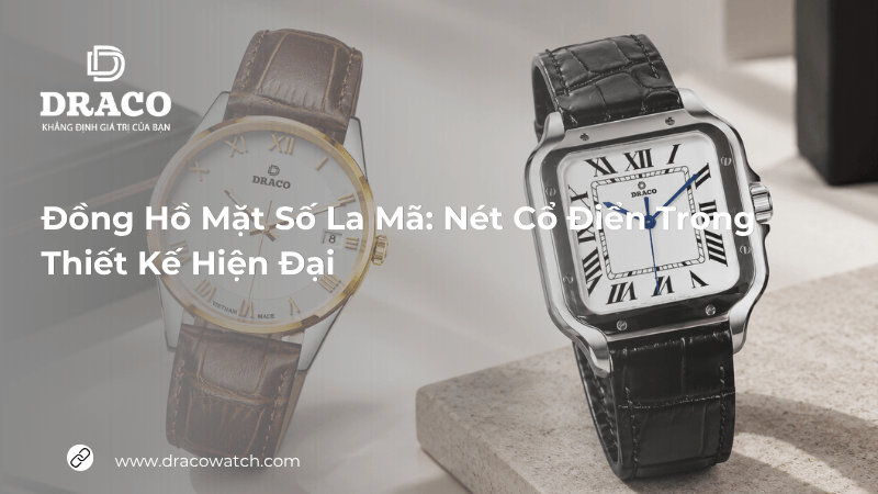 Đồng hồ mặt số La Mã: Nét cổ điển trong thiết kế hiện đại
