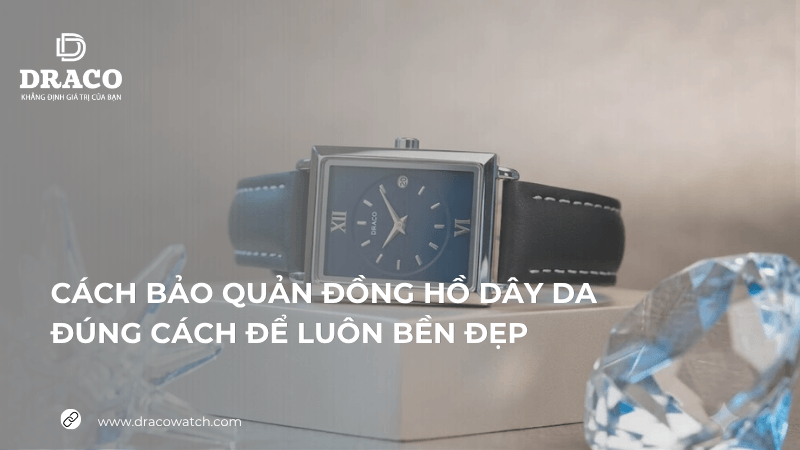 Cách bảo quản đồng hồ dây da đúng cách để luôn bền đẹp