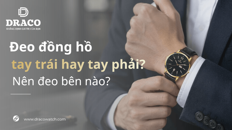 Đeo đồng hồ tay trái hay tay phải? Nên đeo bên nào?
