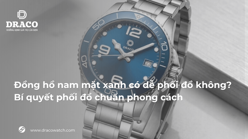 Đồng hồ nam mặt xanh có dễ phối đồ không? Bí quyết phối đồ chuẩn phong cách 